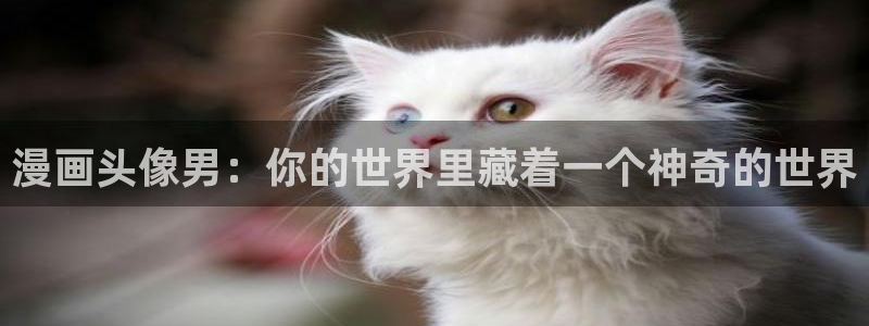 汗汗漫画韩漫入口：漫画头像男：你的世界里藏着一个神奇的世界